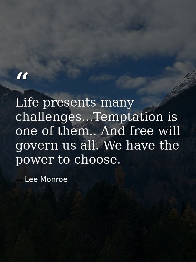 Life presents many challenges...Temptation is one of them.. And free will govern us all. We have the power to choose. — Lee Monroe