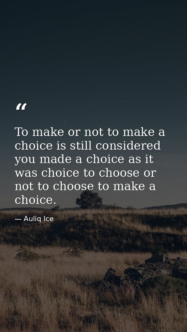 To make or not to make a choice is still considered you made a choice as it was choice to choose or not to choose to mak — Auliq Ice