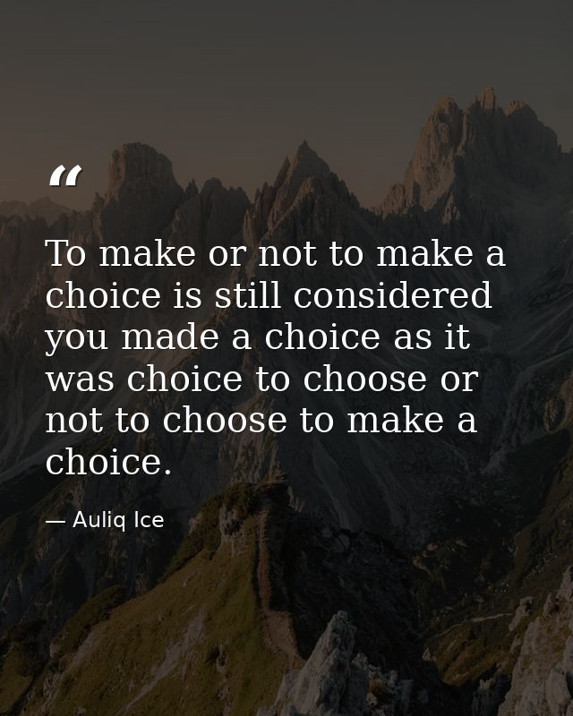 To make or not to make a choice is still considered you made a choice as it was choice to choose or not to choose to mak — Auliq Ice