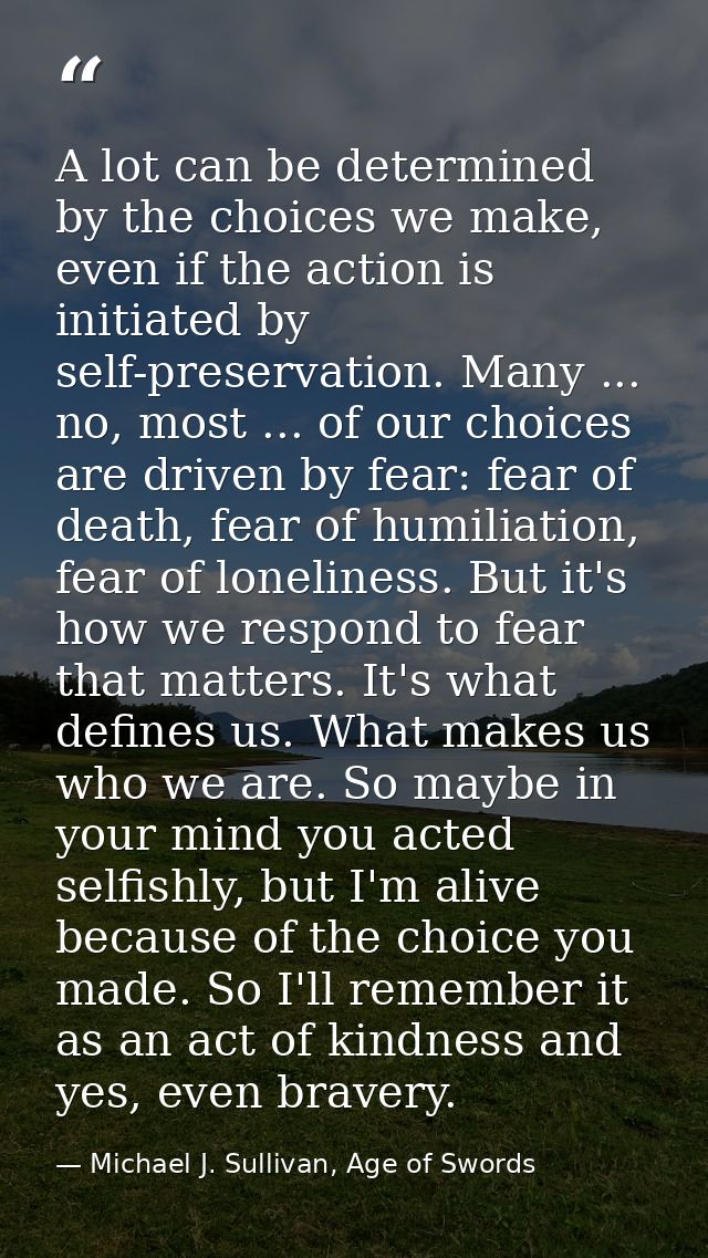 A lot can be determined by the choices we make, even if the action is initiated by self-preservation. Many ... no, most  — Michael J. Sullivan, Age of Swords