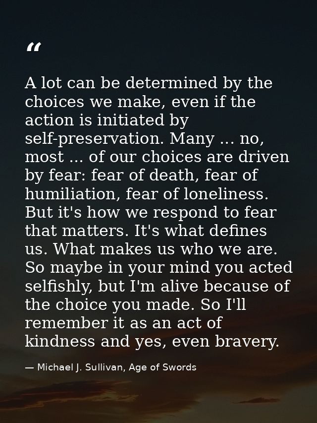 A lot can be determined by the choices we make, even if the action is initiated by self-preservation. Many ... no, most  — Michael J. Sullivan, Age of Swords