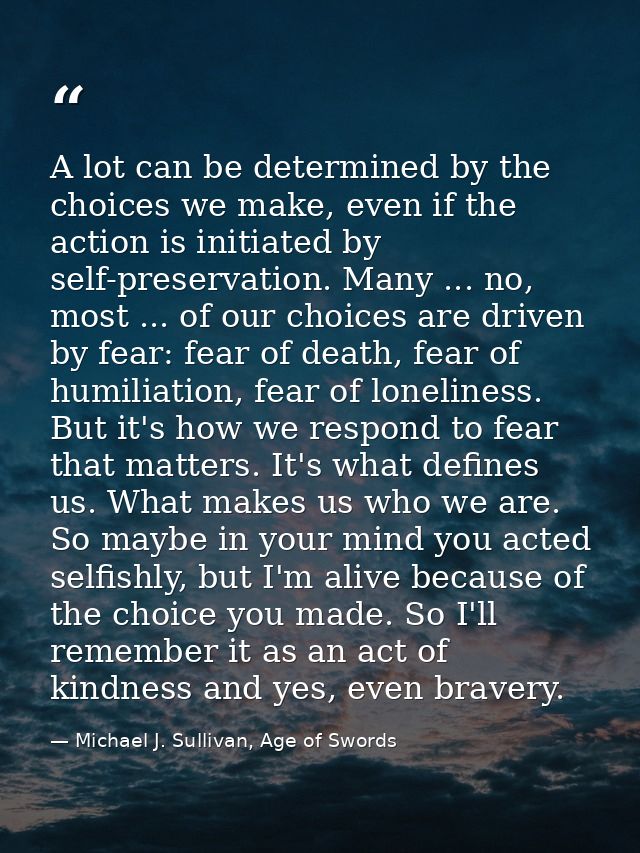 A lot can be determined by the choices we make, even if the action is initiated by self-preservation. Many ... no, most  — Michael J. Sullivan, Age of Swords