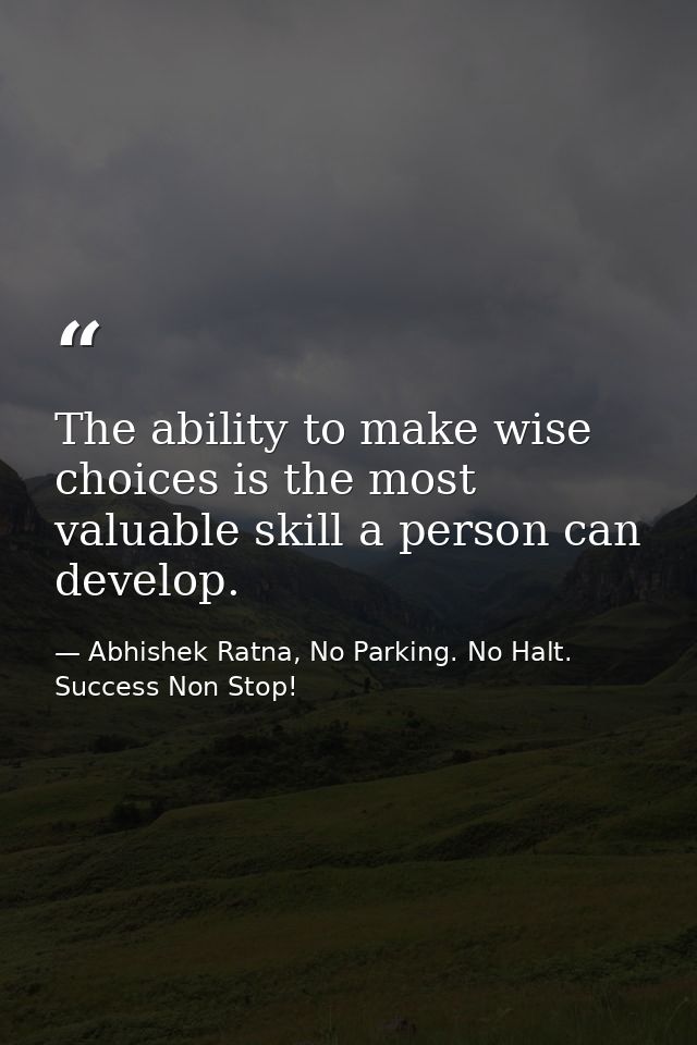 The ability to make wise choices is the most valuable skill a person can develop. — Abhishek Ratna, No Parking. No Halt. Success Non Stop!