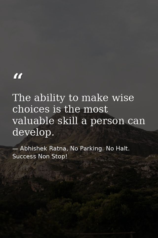 The ability to make wise choices is the most valuable skill a person can develop. — Abhishek Ratna, No Parking. No Halt. Success Non Stop!
