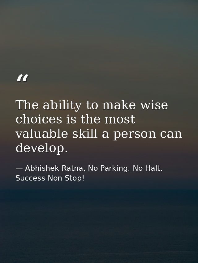 The ability to make wise choices is the most valuable skill a person can develop. — Abhishek Ratna, No Parking. No Halt. Success Non Stop!