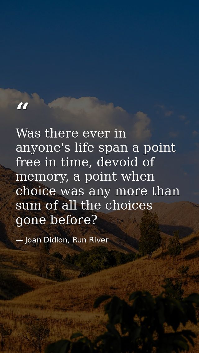 Was there ever in anyone's life span a point free in time, devoid of memory, a point when choice was any more than sum o — Joan Didion, Run River