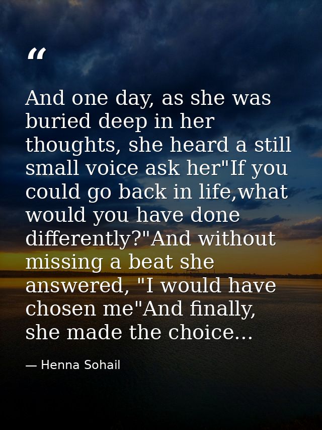 And one day, as she was buried deep in her thoughts, she heard a still small voice ask her"If you could go back in life, — Henna Sohail