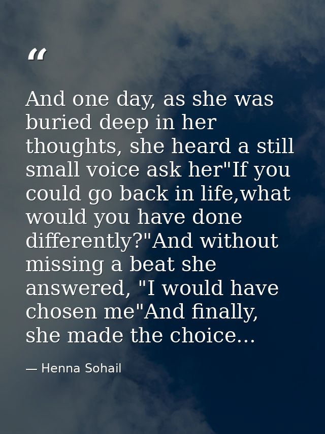 And one day, as she was buried deep in her thoughts, she heard a still small voice ask her"If you could go back in life, — Henna Sohail