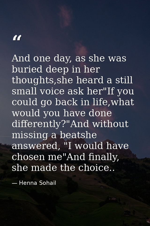 And one day, as she was buried deep in her thoughts,she heard a still small voice ask her"If you could go back in life,w — Henna Sohail