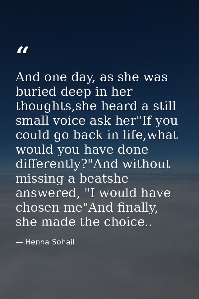 And one day, as she was buried deep in her thoughts,she heard a still small voice ask her"If you could go back in life,w — Henna Sohail