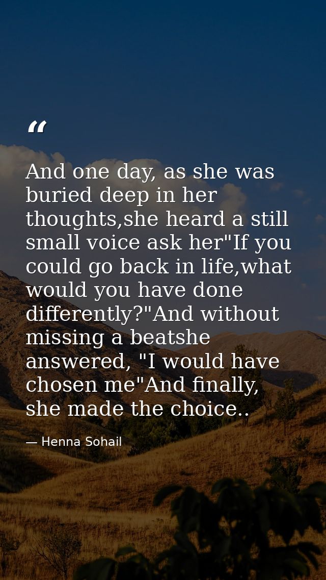 And one day, as she was buried deep in her thoughts,she heard a still small voice ask her"If you could go back in life,w — Henna Sohail
