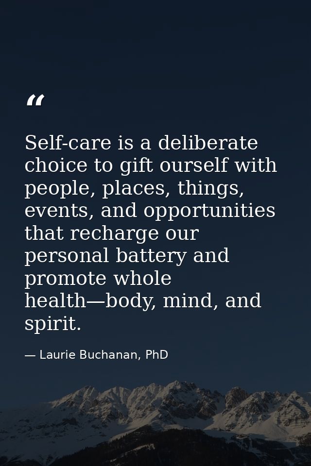 Self-care is a deliberate choice to gift ourself with people, places, things, events, and opportunities that recharge ou — Laurie Buchanan, PhD