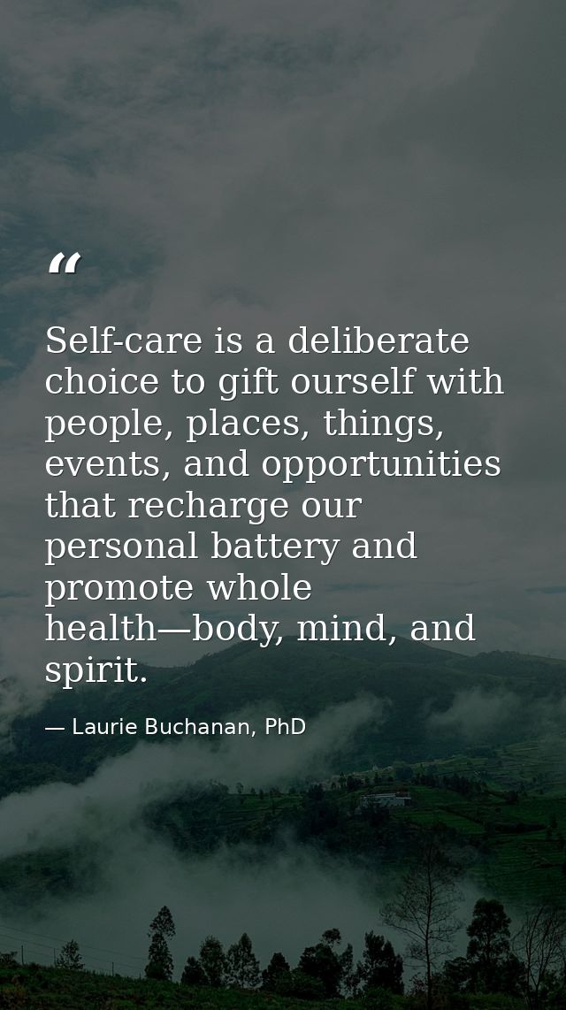 Self-care is a deliberate choice to gift ourself with people, places, things, events, and opportunities that recharge ou — Laurie Buchanan, PhD