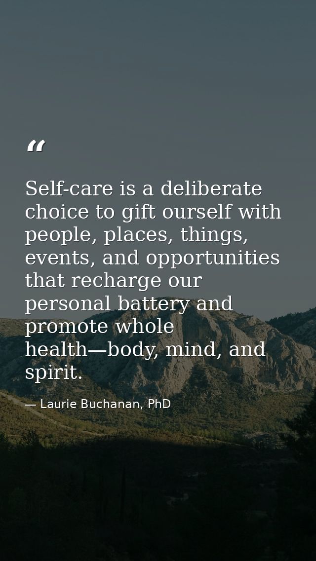 Self-care is a deliberate choice to gift ourself with people, places, things, events, and opportunities that recharge ou — Laurie Buchanan, PhD