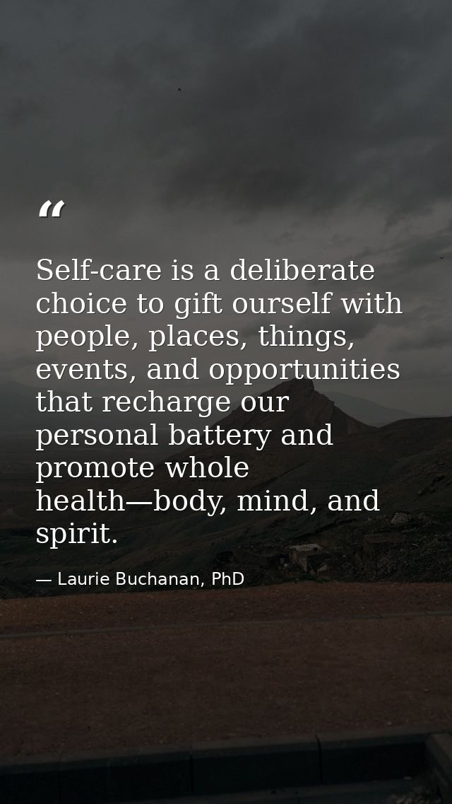 Self-care is a deliberate choice to gift ourself with people, places, things, events, and opportunities that recharge ou — Laurie Buchanan, PhD