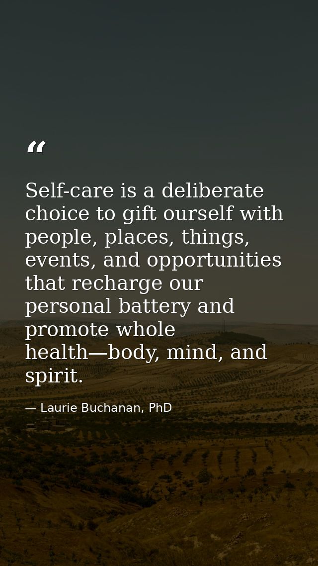 Self-care is a deliberate choice to gift ourself with people, places, things, events, and opportunities that recharge ou — Laurie Buchanan, PhD
