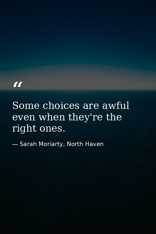 Some choices are awful even when they're the right ones. — Sarah Moriarty, North Haven