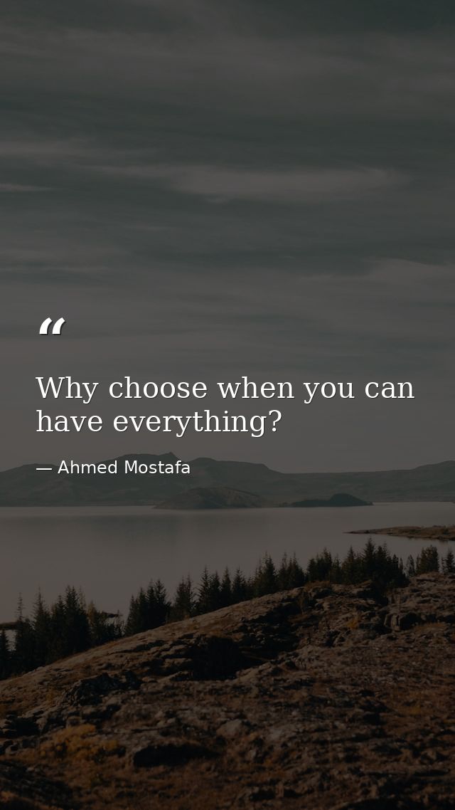 Why choose when you can have everything? — Ahmed Mostafa