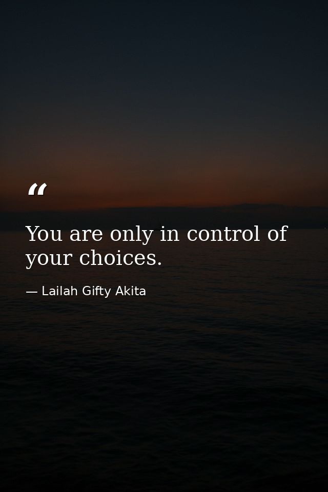You are only in control of your choices. — Lailah Gifty Akita
