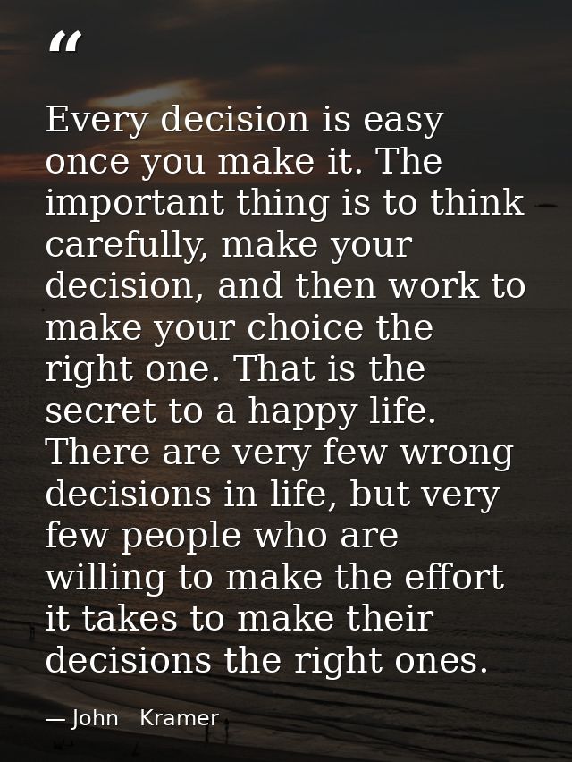 Every decision is easy once you make it. The important thing is to think carefully, make your decision, and then work to — John   Kramer