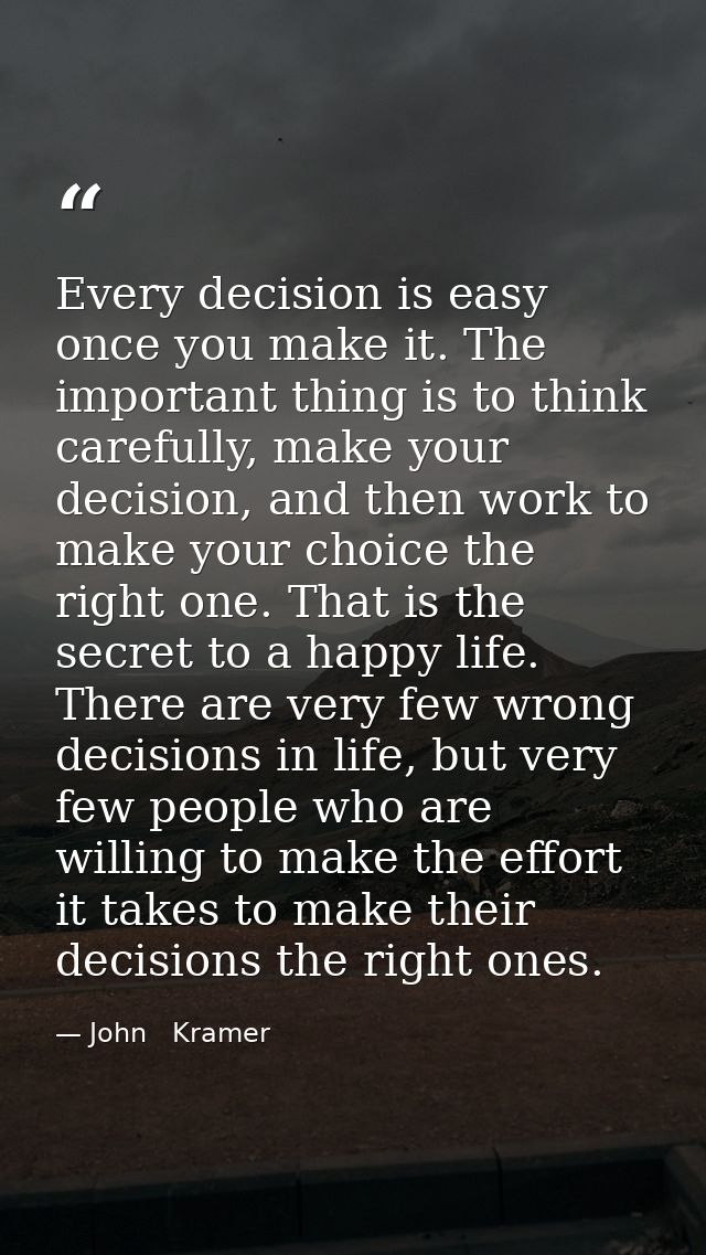 Every decision is easy once you make it. The important thing is to think carefully, make your decision, and then work to — John   Kramer