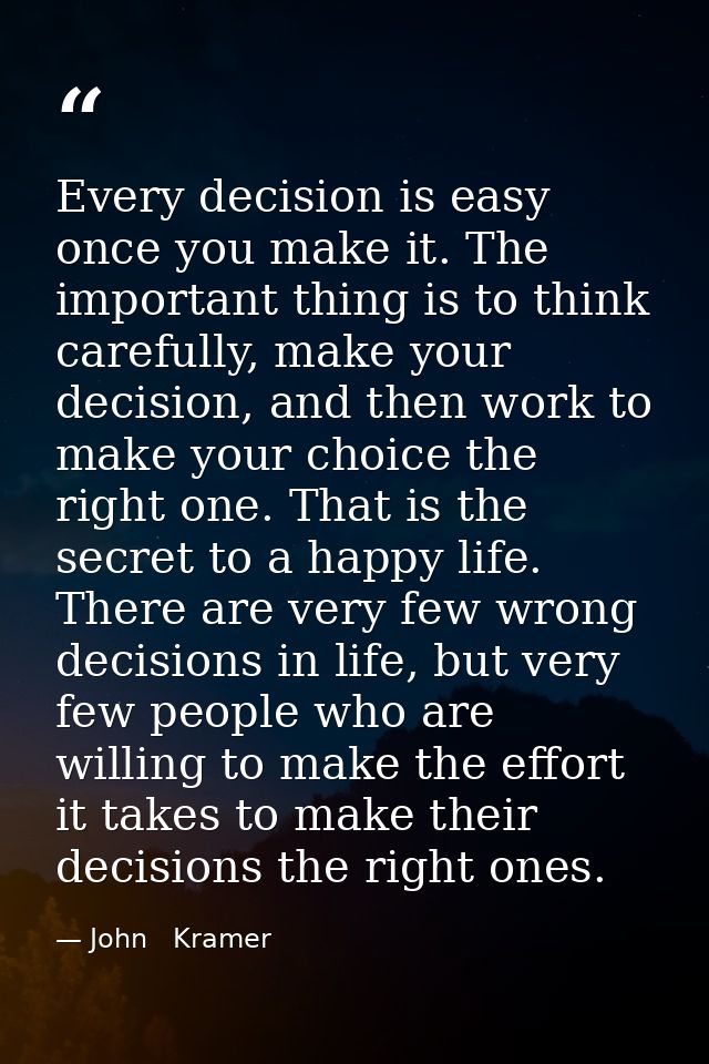 Every decision is easy once you make it. The important thing is to think carefully, make your decision, and then work to — John   Kramer