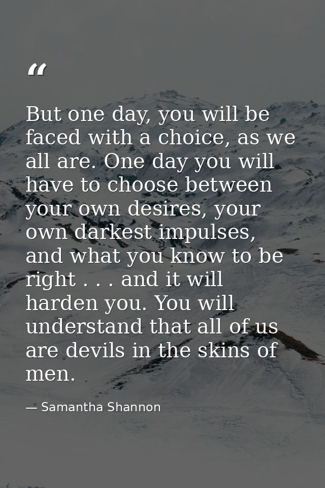 But one day, you will be faced with a choice, as we all are. One day you will have to choose between your own desires, y — Samantha Shannon