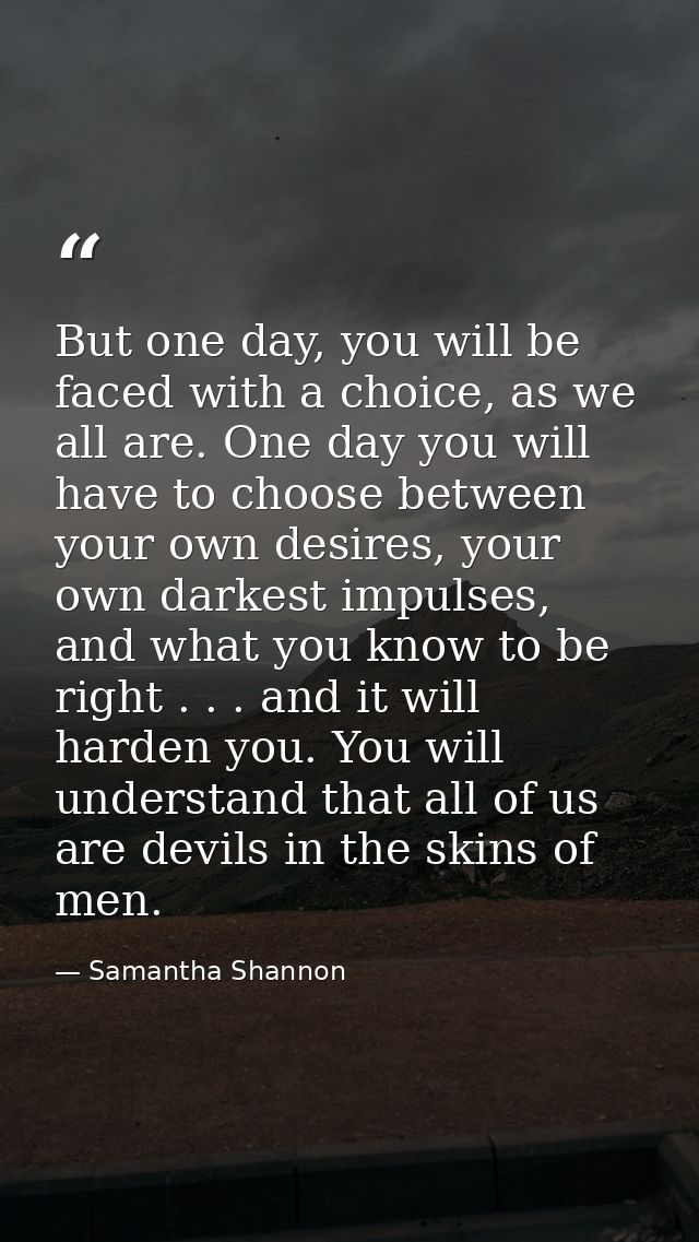 But one day, you will be faced with a choice, as we all are. One day you will have to choose between your own desires, y — Samantha Shannon