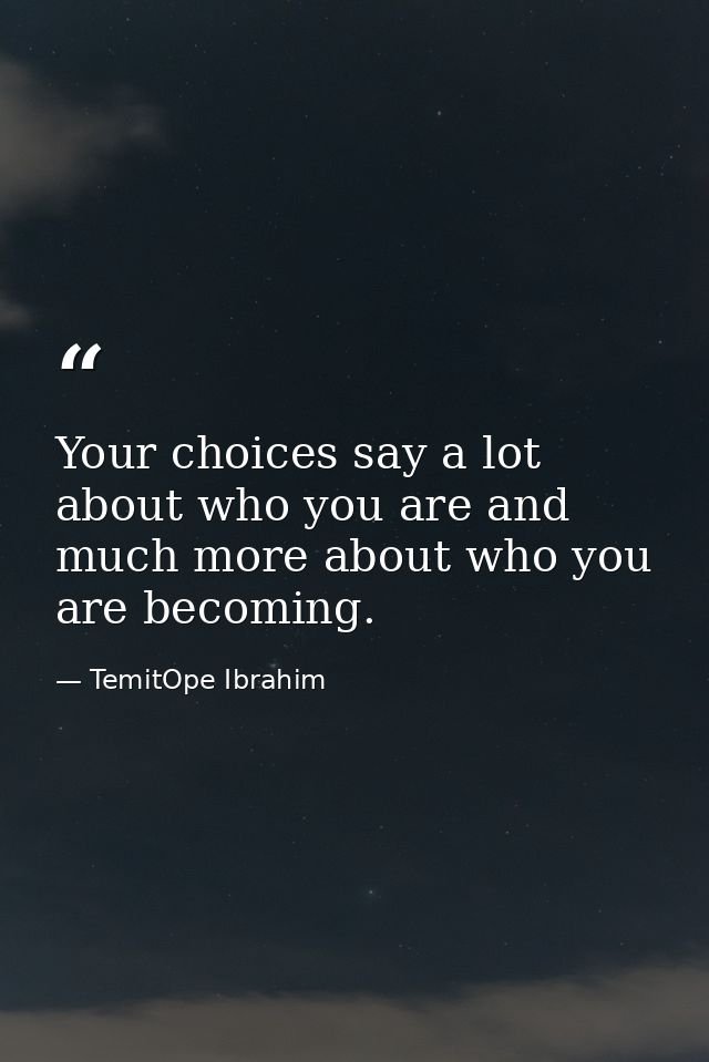 Your choices say a lot about who you are and much more about who you are becoming. — TemitOpe Ibrahim