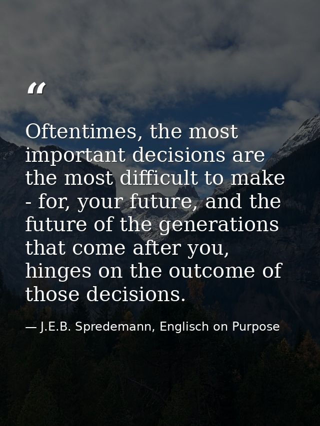 Oftentimes, the most important decisions are the most difficult to make - for, your future, and the future of the genera — J.E.B. Spredemann, Englisch on Purpose
