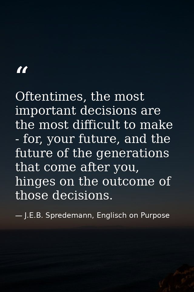 Oftentimes, the most important decisions are the most difficult to make - for, your future, and the future of the genera — J.E.B. Spredemann, Englisch on Purpose