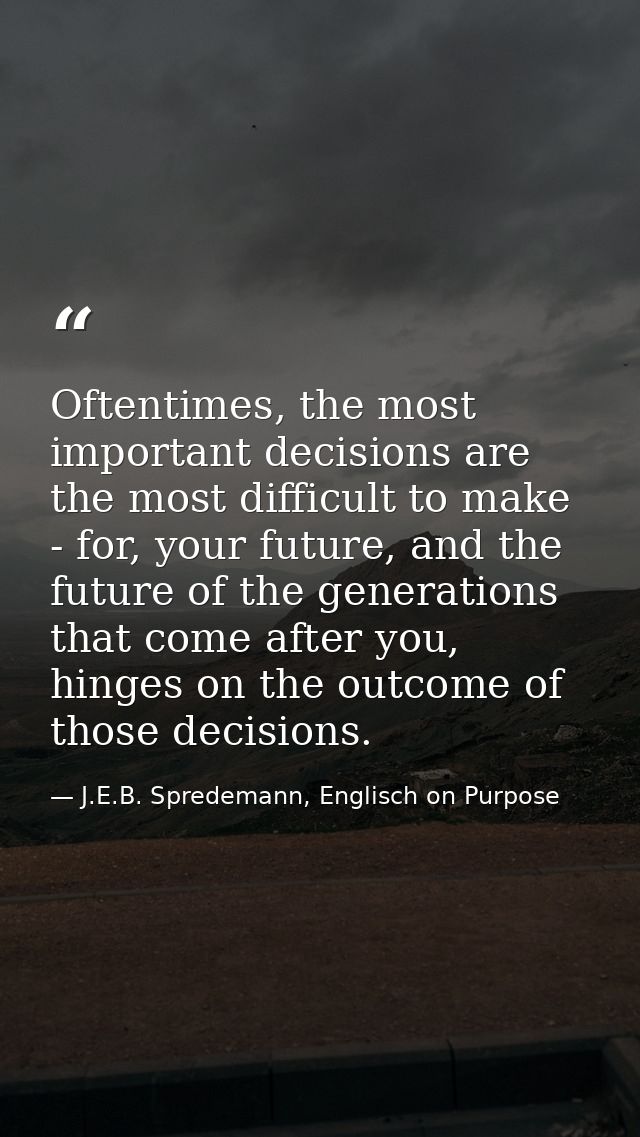 Oftentimes, the most important decisions are the most difficult to make - for, your future, and the future of the genera — J.E.B. Spredemann, Englisch on Purpose