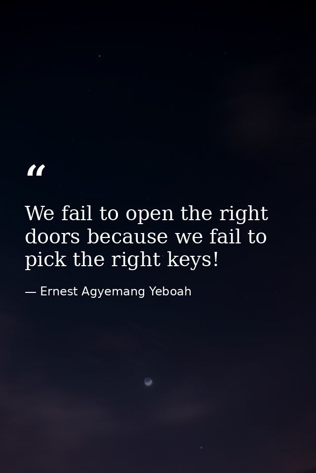 We fail to open the right doors because we fail to pick the right keys! — Ernest Agyemang Yeboah