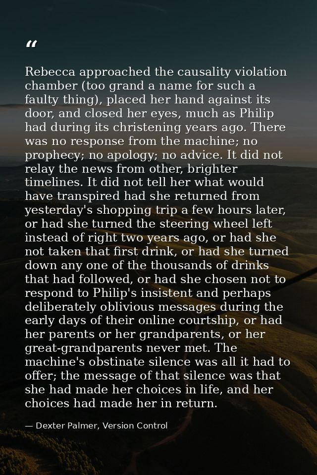 Rebecca approached the causality violation chamber (too grand a name for such a faulty thing), placed her hand against i — Dexter Palmer, Version Control