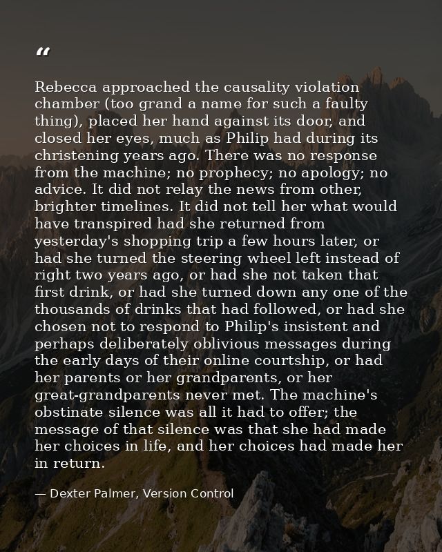 Rebecca approached the causality violation chamber (too grand a name for such a faulty thing), placed her hand against i — Dexter Palmer, Version Control