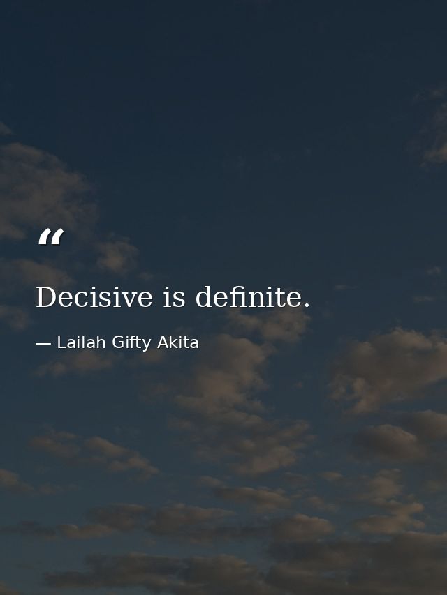 Decisive is definite. — Lailah Gifty Akita