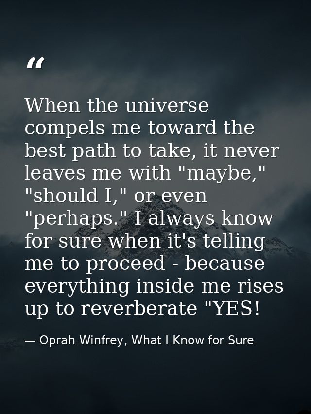 When the universe compels me toward the best path to take, it never leaves me with "maybe," "should I," or even "perhaps — Oprah Winfrey, What I Know for Sure