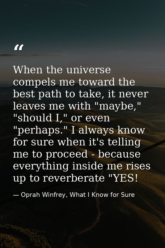 When the universe compels me toward the best path to take, it never leaves me with "maybe," "should I," or even "perhaps — Oprah Winfrey, What I Know for Sure