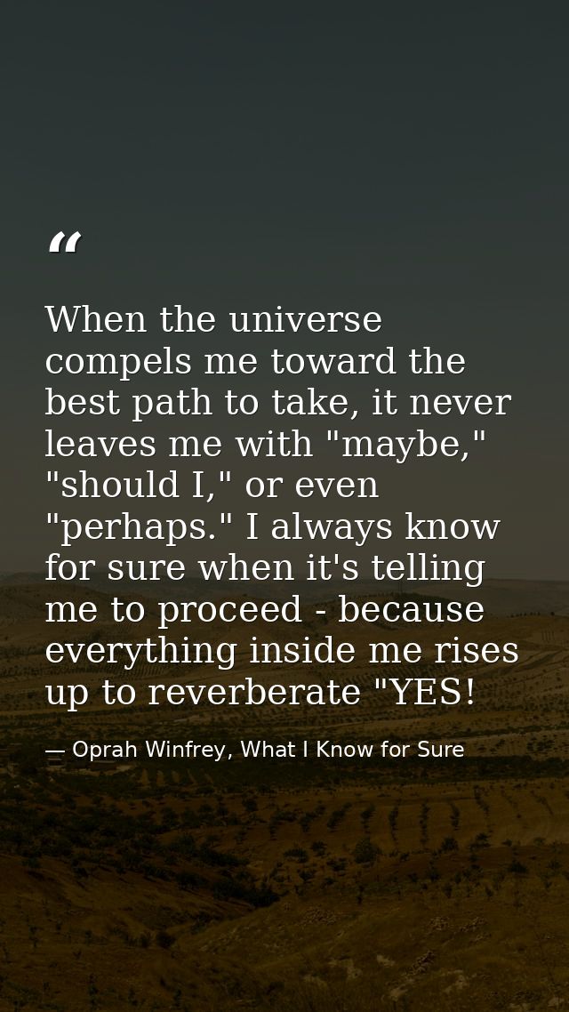 When the universe compels me toward the best path to take, it never leaves me with "maybe," "should I," or even "perhaps — Oprah Winfrey, What I Know for Sure