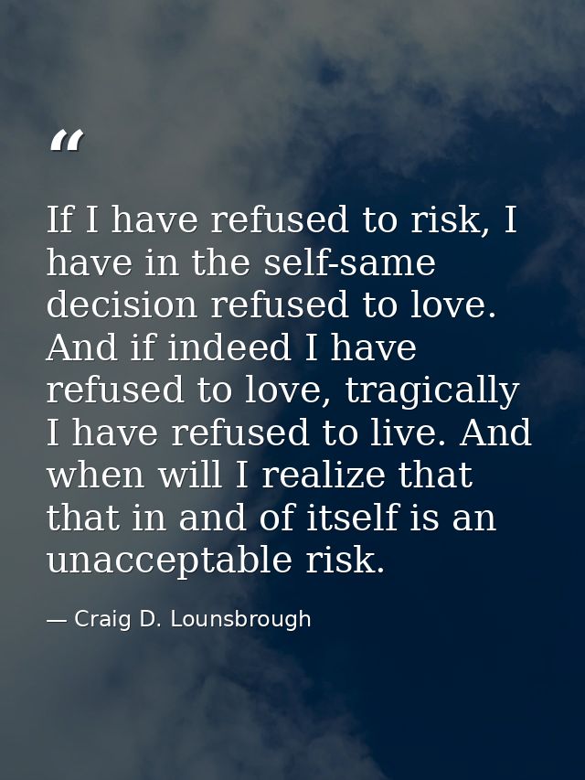 If I have refused to risk, I have in the self-same decision refused to love. And if indeed I have refused to love, tragi — Craig D. Lounsbrough