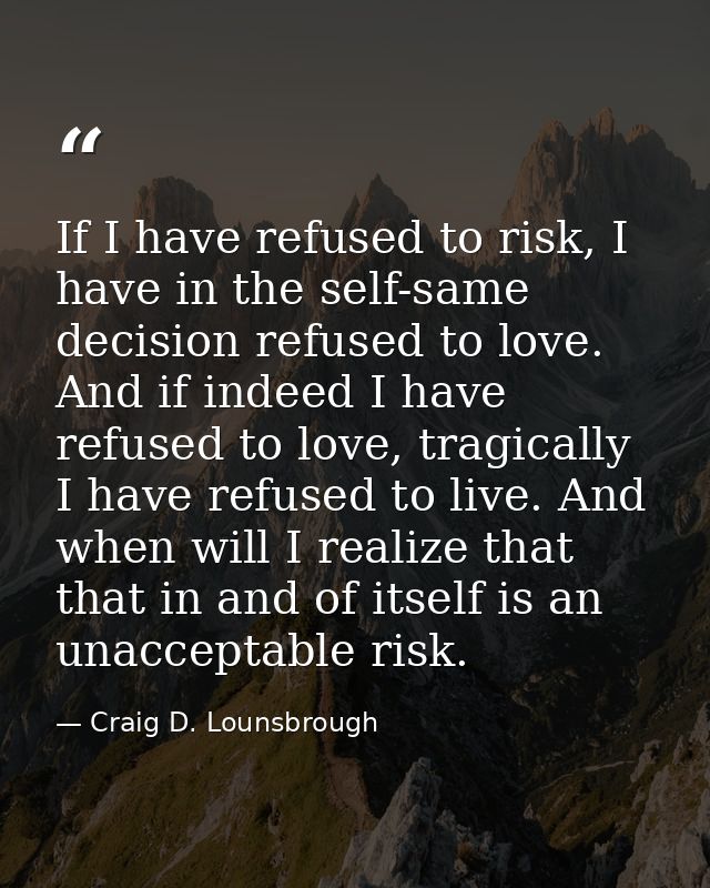 If I have refused to risk, I have in the self-same decision refused to love. And if indeed I have refused to love, tragi — Craig D. Lounsbrough