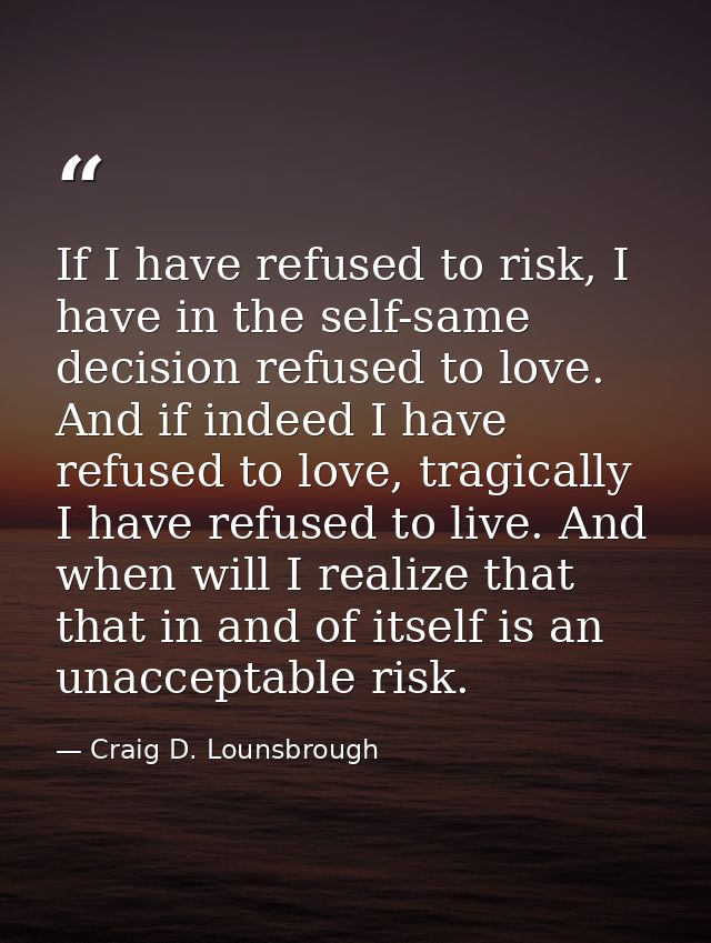 If I have refused to risk, I have in the self-same decision refused to love. And if indeed I have refused to love, tragi — Craig D. Lounsbrough
