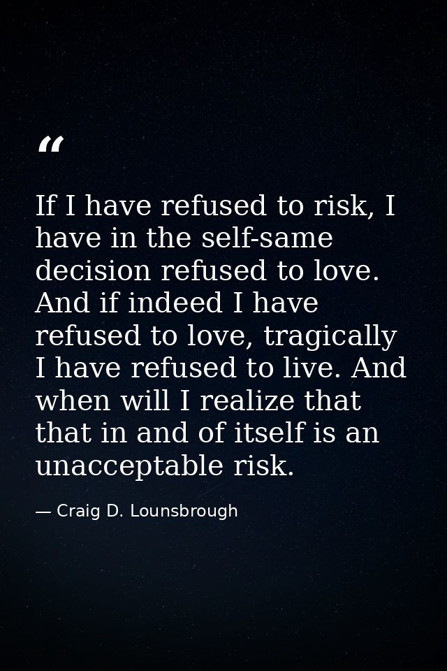 If I have refused to risk, I have in the self-same decision refused to love. And if indeed I have refused to love, tragi — Craig D. Lounsbrough
