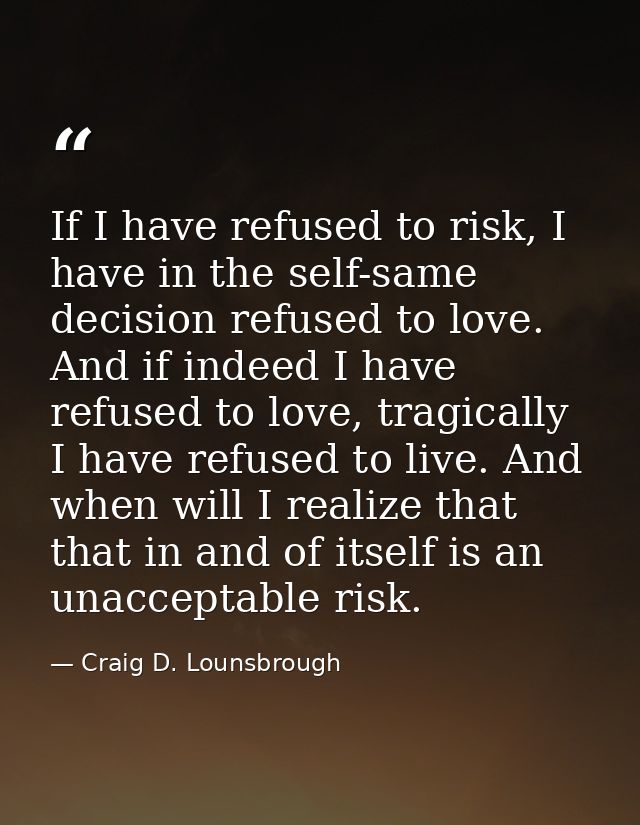 If I have refused to risk, I have in the self-same decision refused to love. And if indeed I have refused to love, tragi — Craig D. Lounsbrough