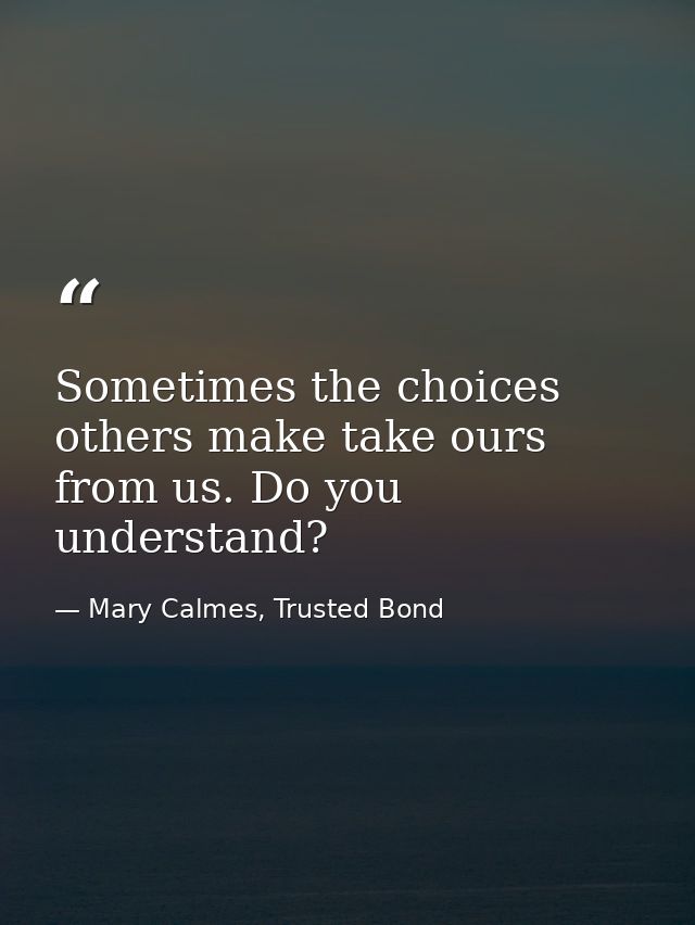 Sometimes the choices others make take ours from us. Do you understand? — Mary Calmes, Trusted Bond