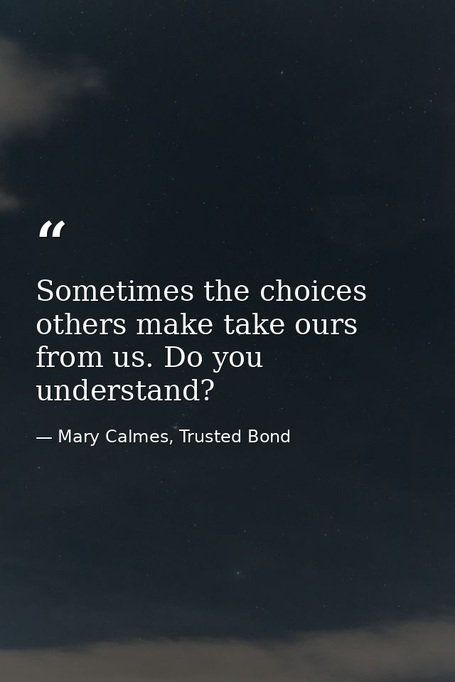 Sometimes the choices others make take ours from us. Do you understand? — Mary Calmes, Trusted Bond