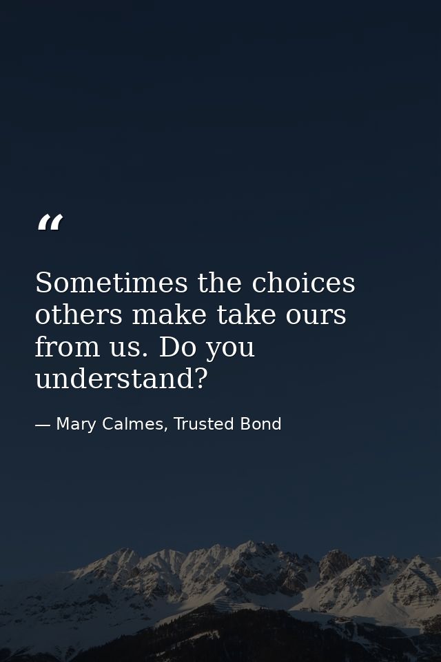 Sometimes the choices others make take ours from us. Do you understand? — Mary Calmes, Trusted Bond