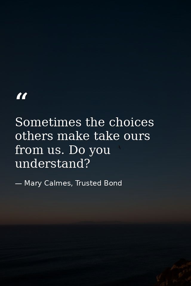 Sometimes the choices others make take ours from us. Do you understand? — Mary Calmes, Trusted Bond