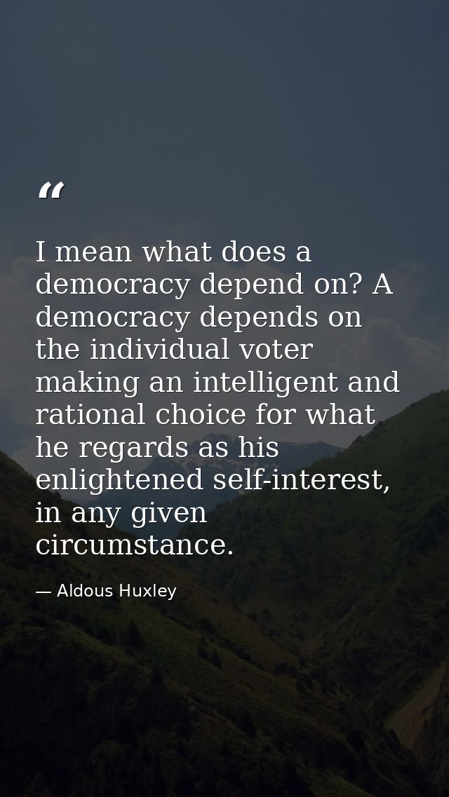 I mean what does a democracy depend on? A democracy depends on the individual voter making an intelligent and rational c — Aldous Huxley