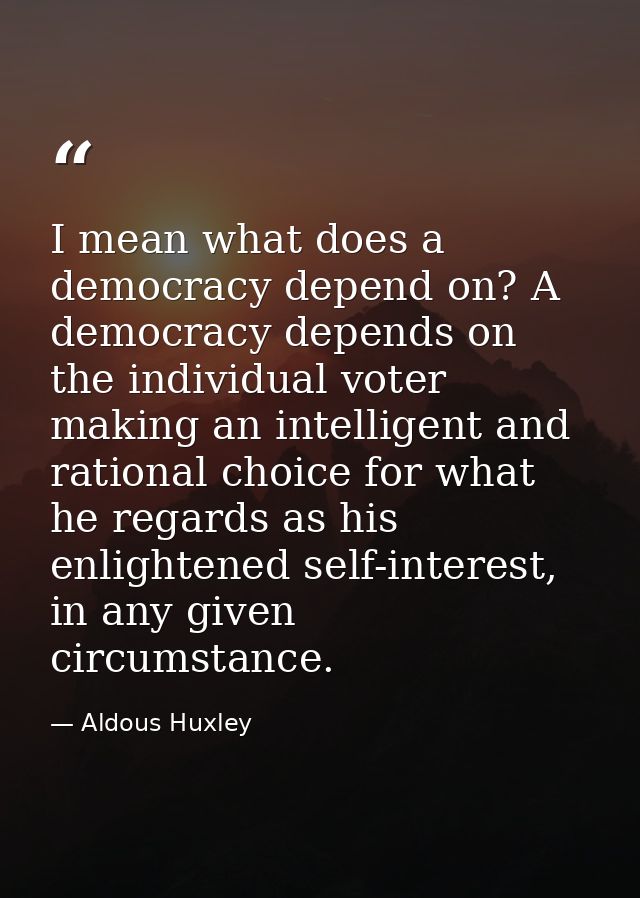 I mean what does a democracy depend on? A democracy depends on the individual voter making an intelligent and rational c — Aldous Huxley